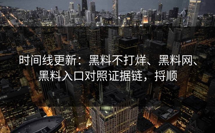 时间线更新：黑料不打烊、黑料网、黑料入口对照证据链，捋顺