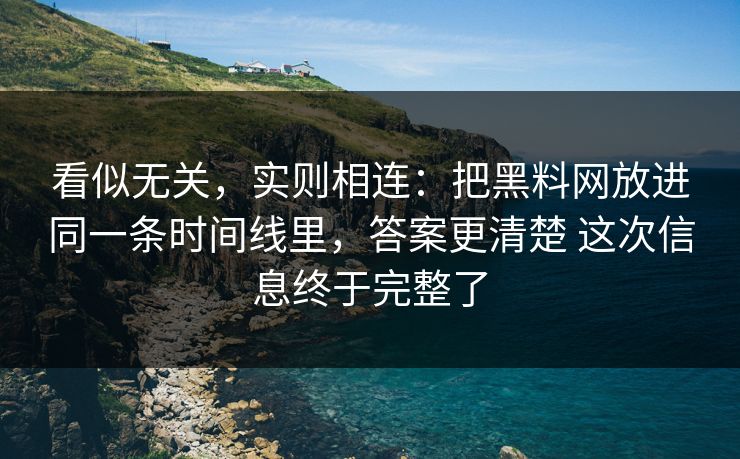 看似无关，实则相连：把黑料网放进同一条时间线里，答案更清楚 这次信息终于完整了