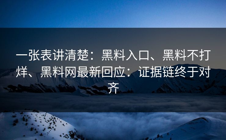 一张表讲清楚：黑料入口、黑料不打烊、黑料网最新回应：证据链终于对齐