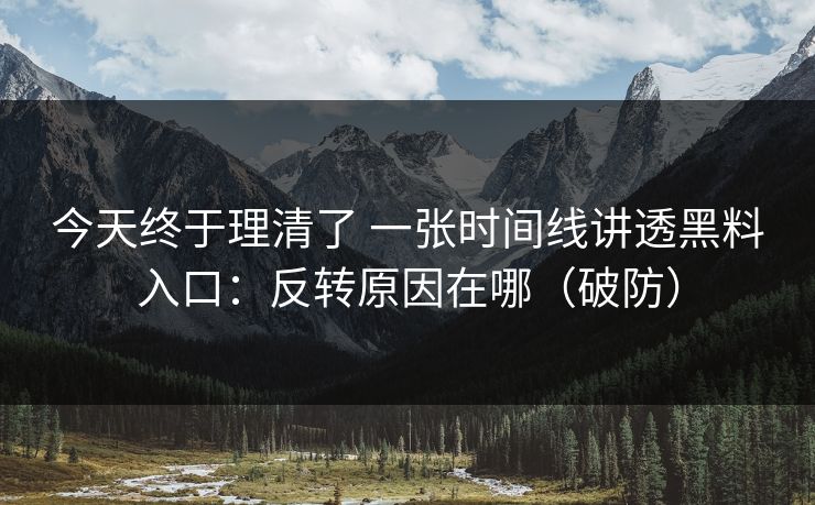 今天终于理清了 一张时间线讲透黑料入口：反转原因在哪（破防）
