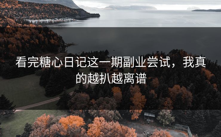看完糖心日记这一期副业尝试，我真的越扒越离谱