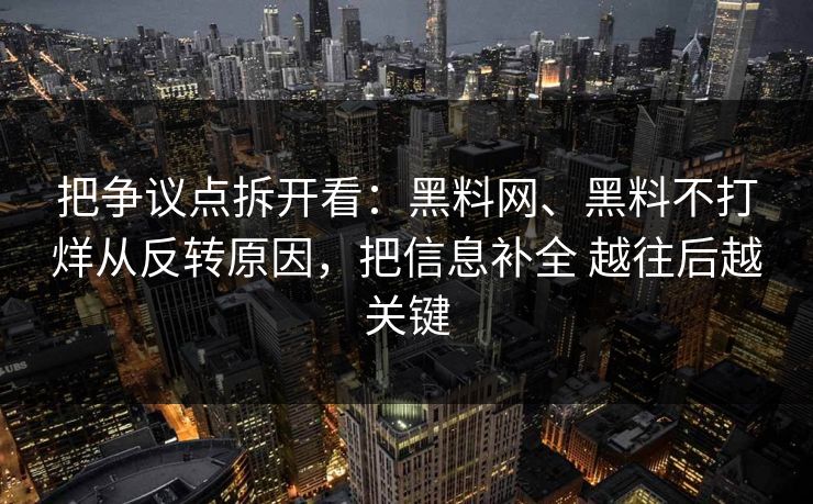 把争议点拆开看：黑料网、黑料不打烊从反转原因，把信息补全 越往后越关键