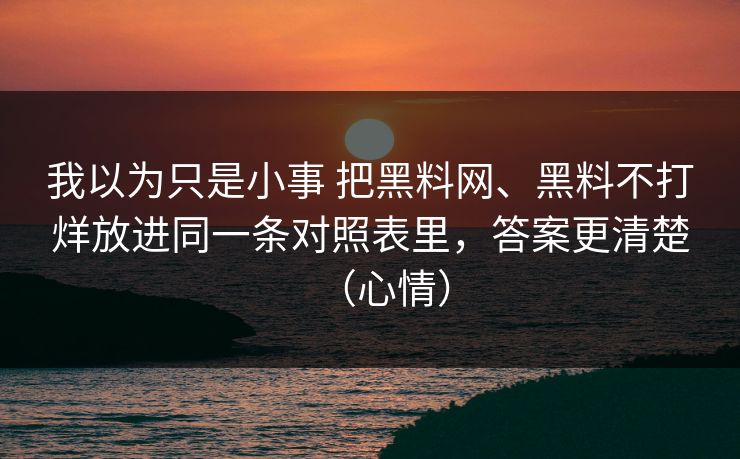 我以为只是小事 把黑料网、黑料不打烊放进同一条对照表里，答案更清楚（心情）
