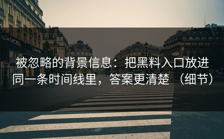 被忽略的背景信息：把黑料入口放进同一条时间线里，答案更清楚 （细节）