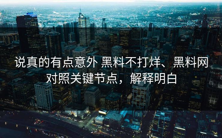 说真的有点意外 黑料不打烊、黑料网对照关键节点，解释明白