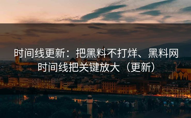 时间线更新：把黑料不打烊、黑料网时间线把关键放大（更新）