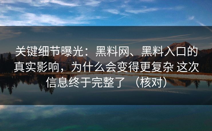 关键细节曝光：黑料网、黑料入口的真实影响，为什么会变得更复杂 这次信息终于完整了 （核对）