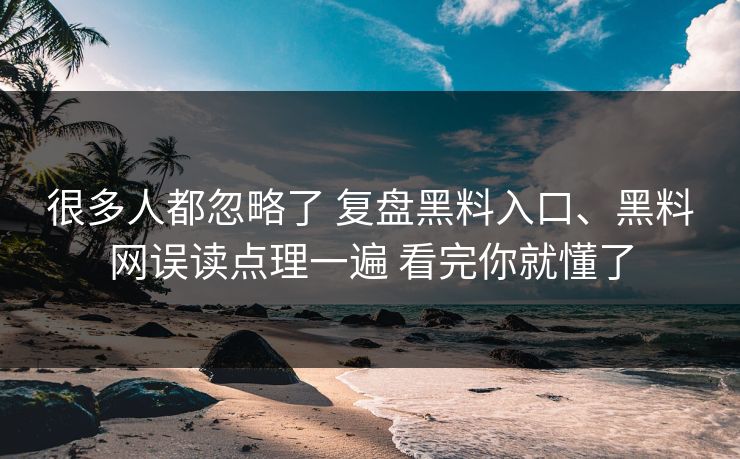 很多人都忽略了 复盘黑料入口、黑料网误读点理一遍 看完你就懂了