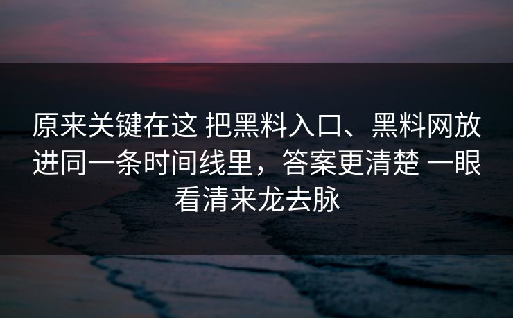 原来关键在这 把黑料入口、黑料网放进同一条时间线里，答案更清楚 一眼看清来龙去脉