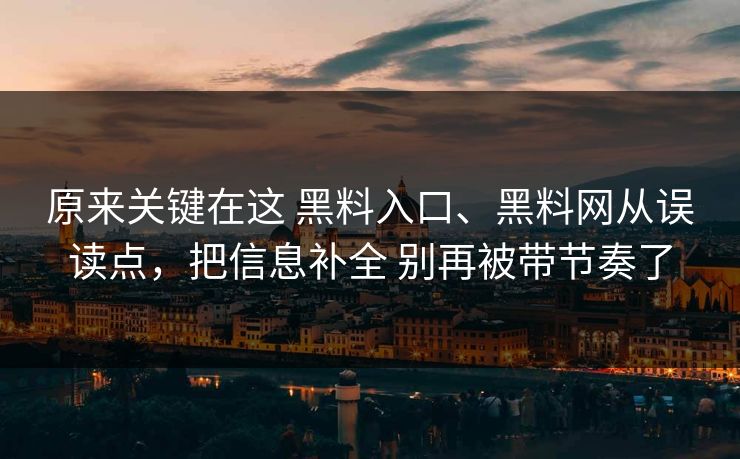 原来关键在这 黑料入口、黑料网从误读点，把信息补全 别再被带节奏了