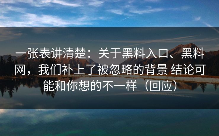 一张表讲清楚：关于黑料入口、黑料网，我们补上了被忽略的背景 结论可能和你想的不一样（回应）