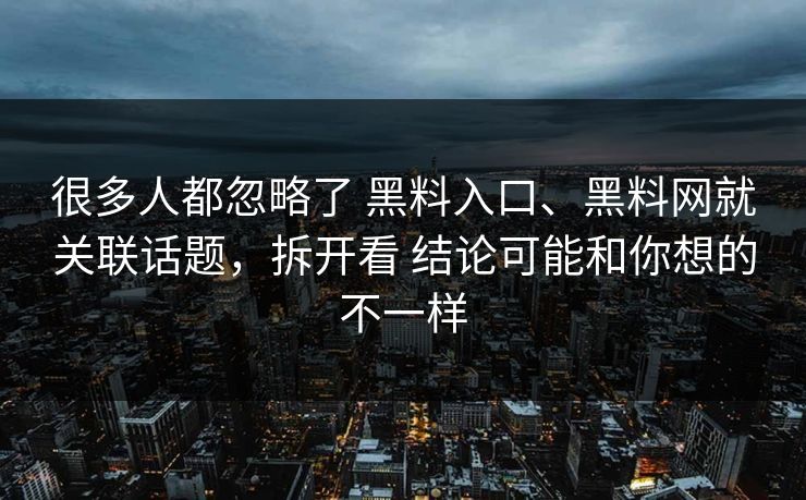 很多人都忽略了 黑料入口、黑料网就关联话题，拆开看 结论可能和你想的不一样