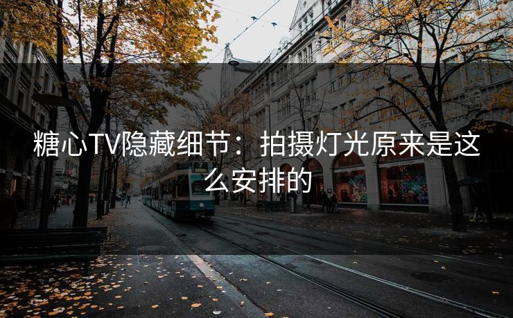糖心TV隐藏细节：拍摄灯光原来是这么安排的