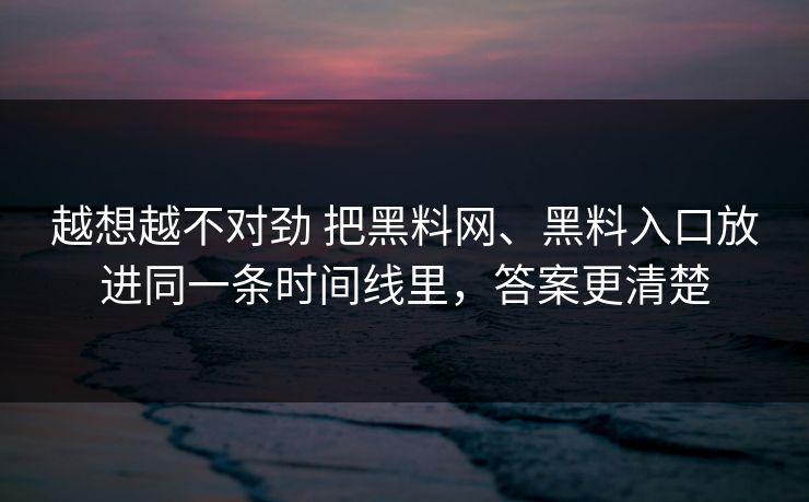 越想越不对劲 把黑料网、黑料入口放进同一条时间线里，答案更清楚