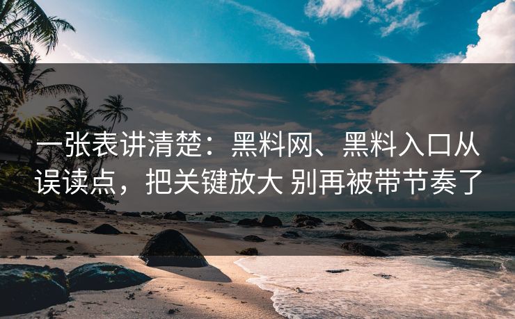 一张表讲清楚：黑料网、黑料入口从误读点，把关键放大 别再被带节奏了