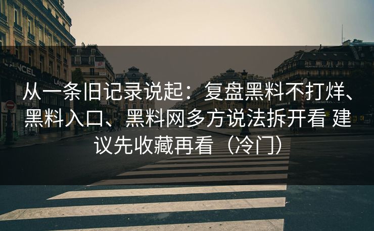 从一条旧记录说起：复盘黑料不打烊、黑料入口、黑料网多方说法拆开看 建议先收藏再看（冷门）