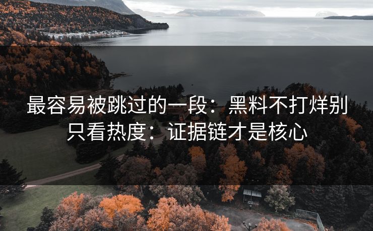 最容易被跳过的一段：黑料不打烊别只看热度：证据链才是核心