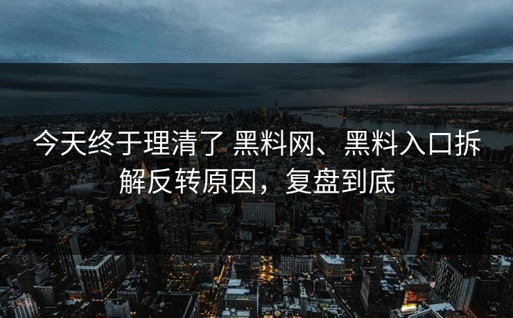 今天终于理清了 黑料网、黑料入口拆解反转原因，复盘到底