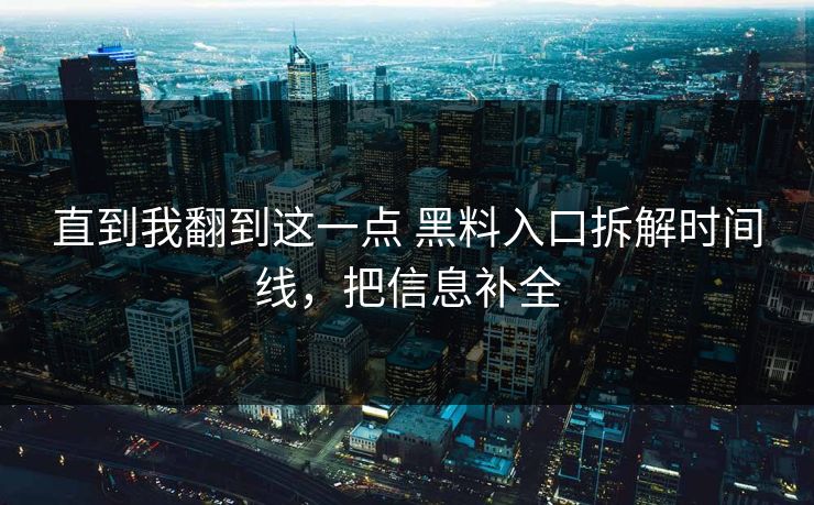 直到我翻到这一点 黑料入口拆解时间线，把信息补全