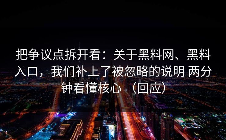 把争议点拆开看：关于黑料网、黑料入口，我们补上了被忽略的说明 两分钟看懂核心 （回应）