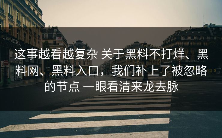 这事越看越复杂 关于黑料不打烊、黑料网、黑料入口，我们补上了被忽略的节点 一眼看清来龙去脉