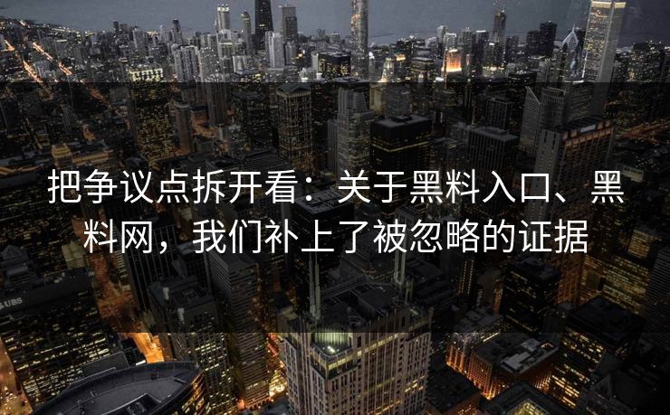 把争议点拆开看：关于黑料入口、黑料网，我们补上了被忽略的证据