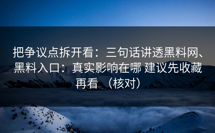 把争议点拆开看：三句话讲透黑料网、黑料入口：真实影响在哪 建议先收藏再看 （核对）