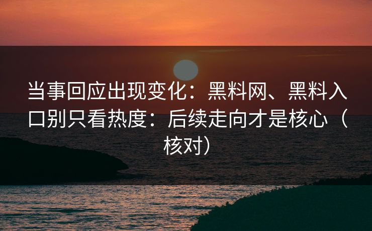 当事回应出现变化：黑料网、黑料入口别只看热度：后续走向才是核心（核对）
