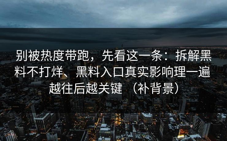 别被热度带跑，先看这一条：拆解黑料不打烊、黑料入口真实影响理一遍 越往后越关键 （补背景）