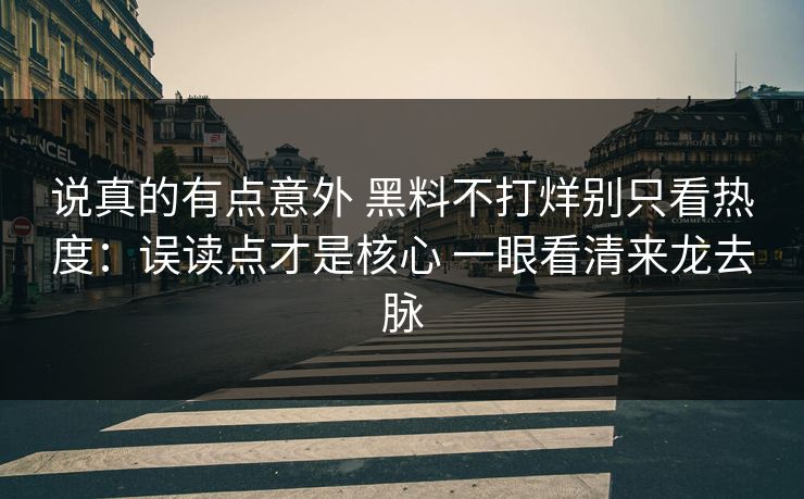 说真的有点意外 黑料不打烊别只看热度：误读点才是核心 一眼看清来龙去脉