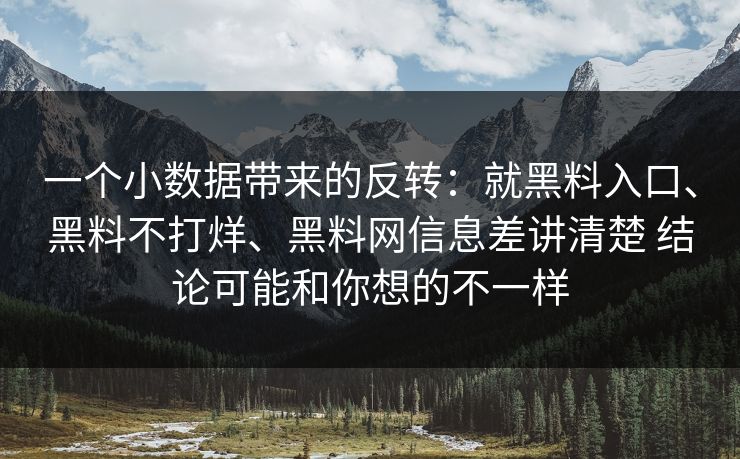 一个小数据带来的反转：就黑料入口、黑料不打烊、黑料网信息差讲清楚 结论可能和你想的不一样