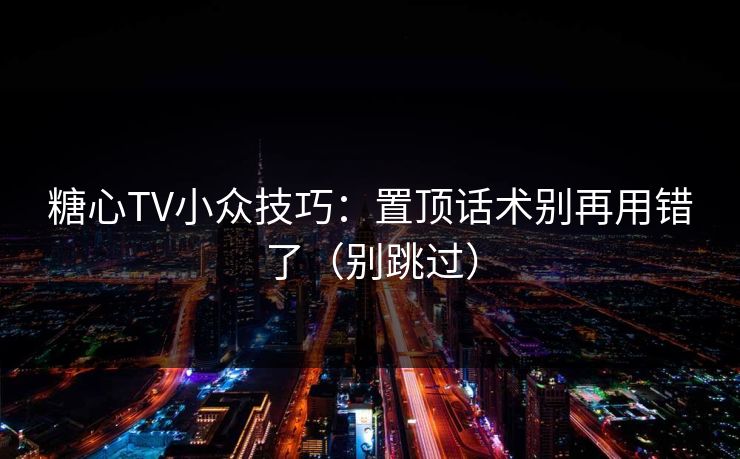 糖心TV小众技巧：置顶话术别再用错了（别跳过）