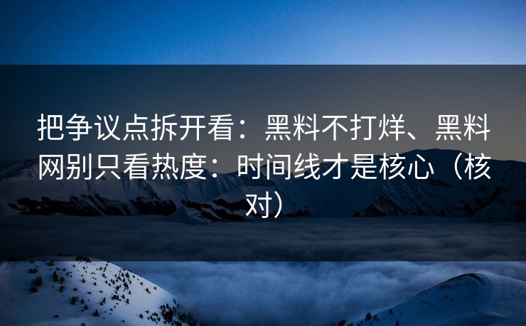 把争议点拆开看：黑料不打烊、黑料网别只看热度：时间线才是核心（核对）
