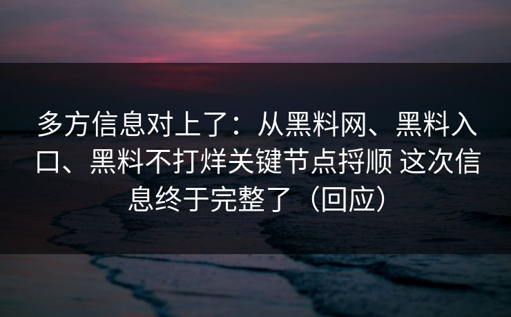 多方信息对上了：从黑料网、黑料入口、黑料不打烊关键节点捋顺 这次信息终于完整了（回应）