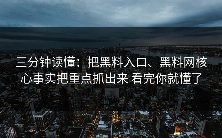 三分钟读懂：把黑料入口、黑料网核心事实把重点抓出来 看完你就懂了