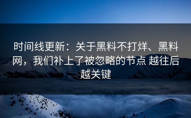 时间线更新：关于黑料不打烊、黑料网，我们补上了被忽略的节点 越往后越关键
