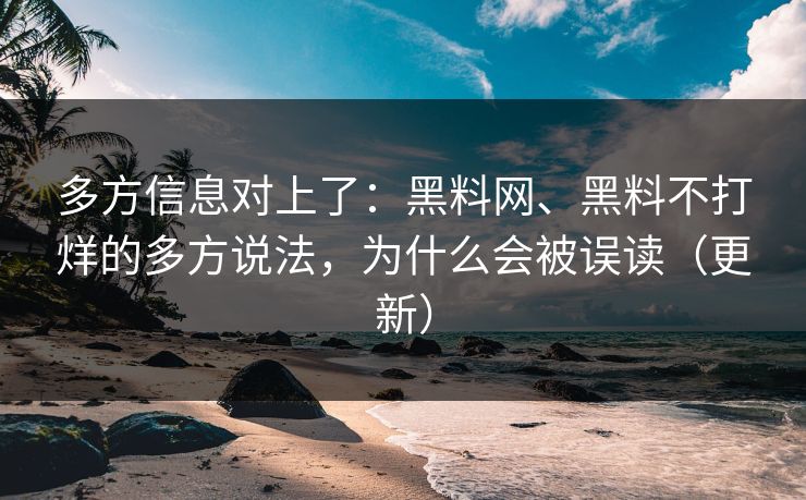多方信息对上了：黑料网、黑料不打烊的多方说法，为什么会被误读（更新）