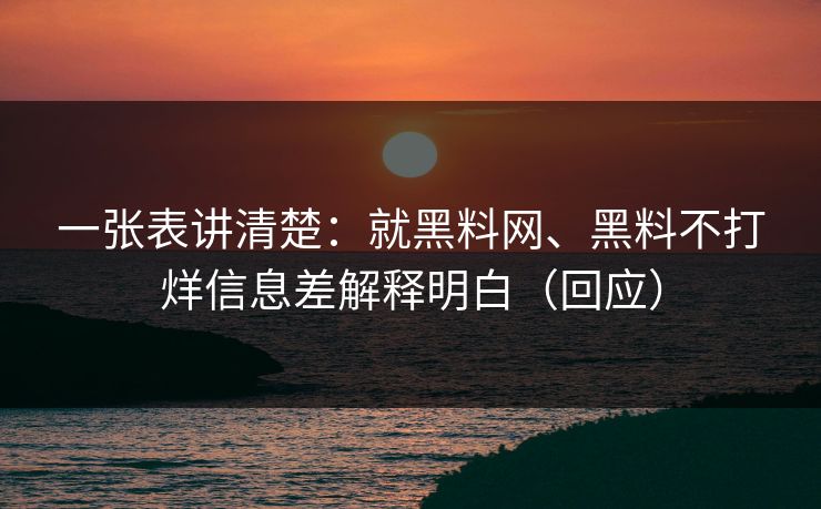 一张表讲清楚：就黑料网、黑料不打烊信息差解释明白（回应）
