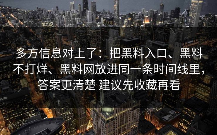 多方信息对上了：把黑料入口、黑料不打烊、黑料网放进同一条时间线里，答案更清楚 建议先收藏再看