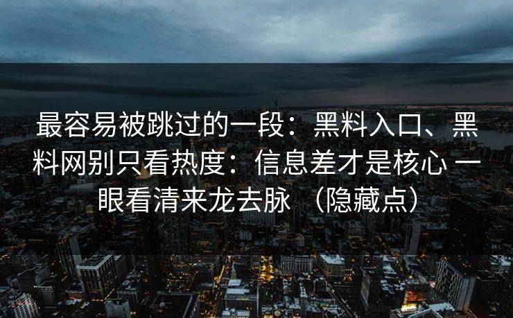 最容易被跳过的一段：黑料入口、黑料网别只看热度：信息差才是核心 一眼看清来龙去脉 （隐藏点）
