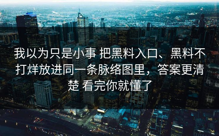 我以为只是小事 把黑料入口、黑料不打烊放进同一条脉络图里，答案更清楚 看完你就懂了