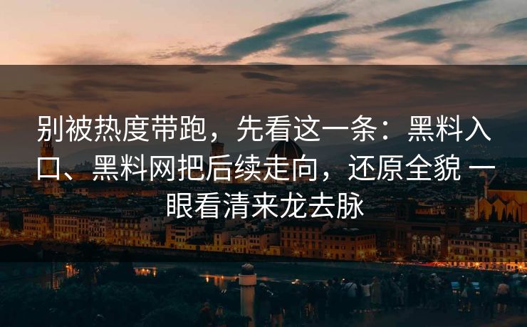 别被热度带跑，先看这一条：黑料入口、黑料网把后续走向，还原全貌 一眼看清来龙去脉