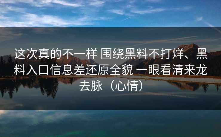 这次真的不一样 围绕黑料不打烊、黑料入口信息差还原全貌 一眼看清来龙去脉（心情）