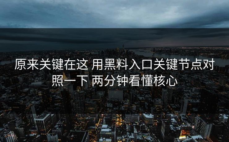 原来关键在这 用黑料入口关键节点对照一下 两分钟看懂核心